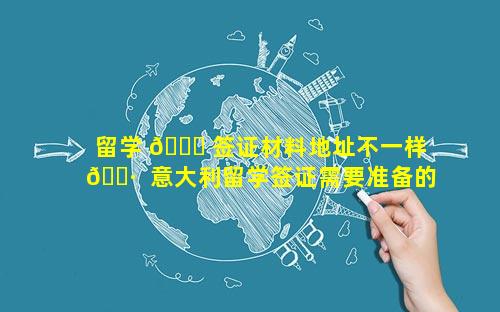 留学 🐒 签证材料地址不一样 🌷  意大利留学签证需要准备的材料